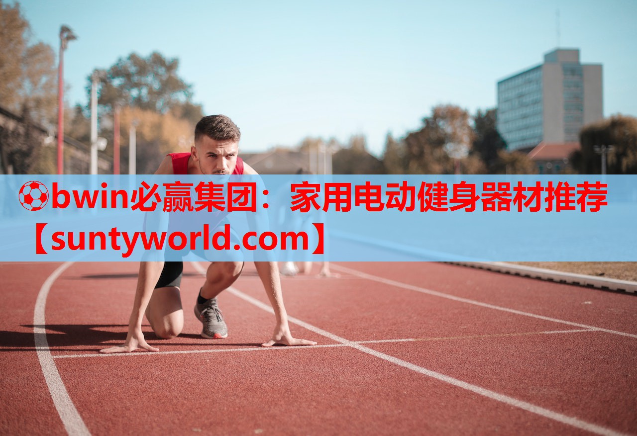 ⚽bwin必赢集团：家用电动健身器材推荐