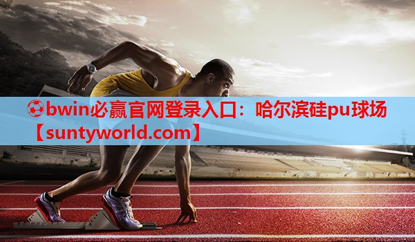 ⚽bwin必赢官网登录入口：哈尔滨硅pu球场