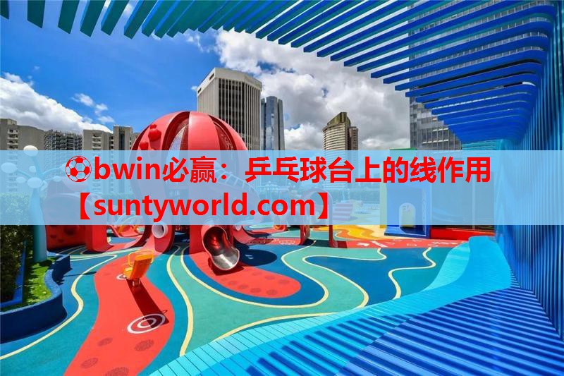 ⚽bwin必赢：乒乓球台上的线作用