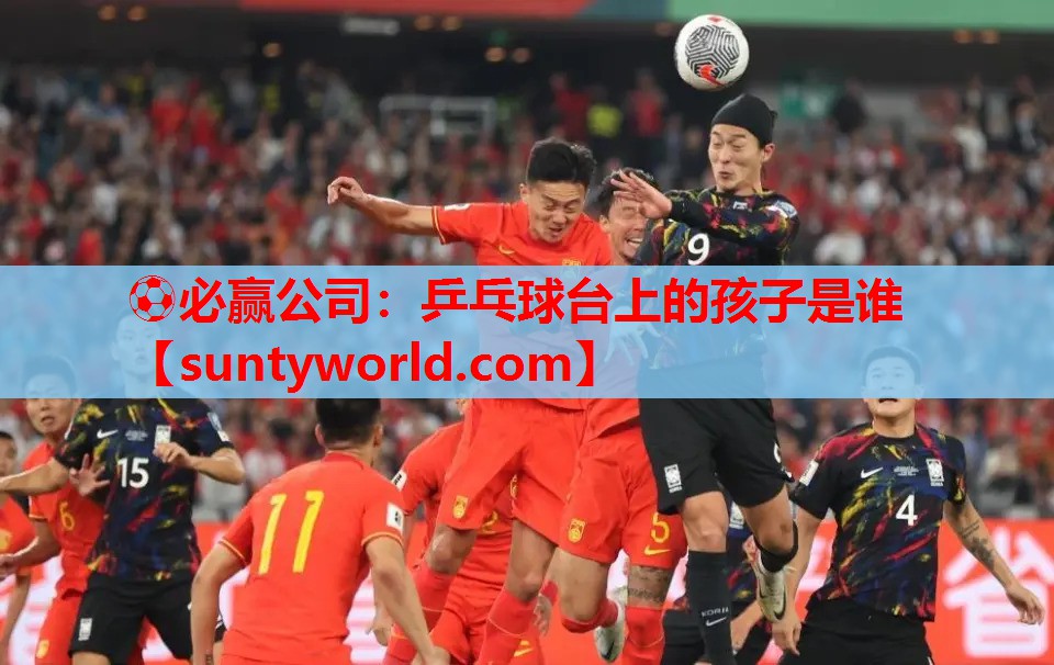 ⚽必赢公司：乒乓球台上的孩子是谁