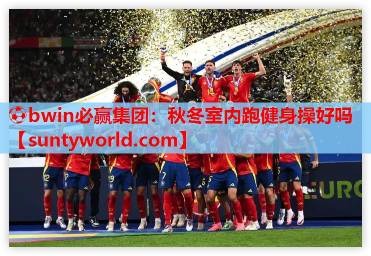 ⚽bwin必赢集团：秋冬室内跑健身操好吗