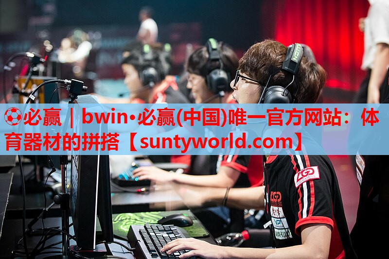 ⚽必赢｜bwin·必赢(中国)唯一官方网站：体育器材的拼搭