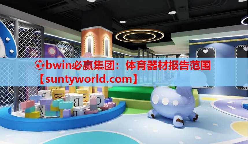 ⚽bwin必赢集团：体育器材报告范围