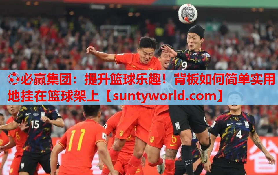 ⚽必赢集团：提升篮球乐趣！背板如何简单实用地挂在篮球架上