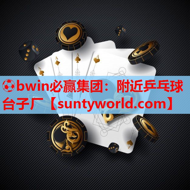 ⚽bwin必赢集团：附近乒乓球台子厂