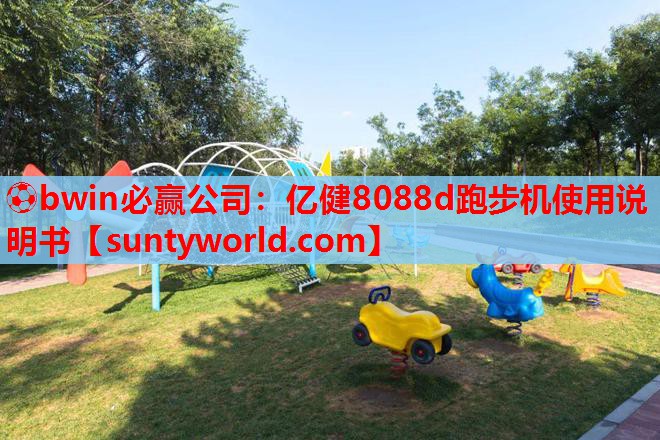 ⚽bwin必赢公司：亿健8088d跑步机使用说明书