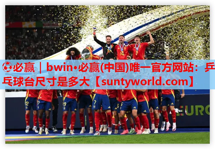 ⚽必赢｜bwin·必赢(中国)唯一官方网站：乒乓球台尺寸是多大