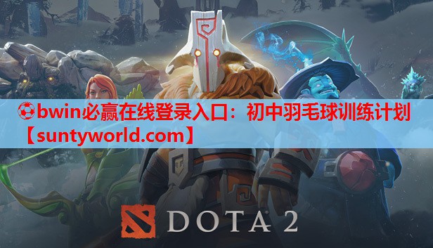 ⚽bwin必赢在线登录入口：初中羽毛球训练计划