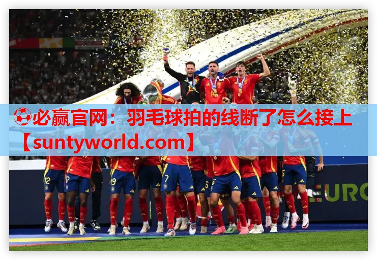 ⚽必赢官网：羽毛球拍的线断了怎么接上