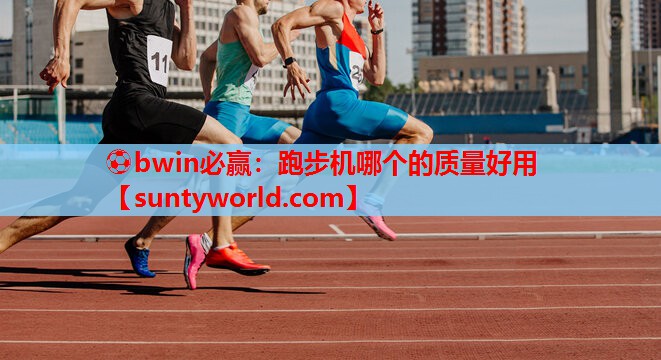 ⚽bwin必赢：跑步机哪个的质量好用