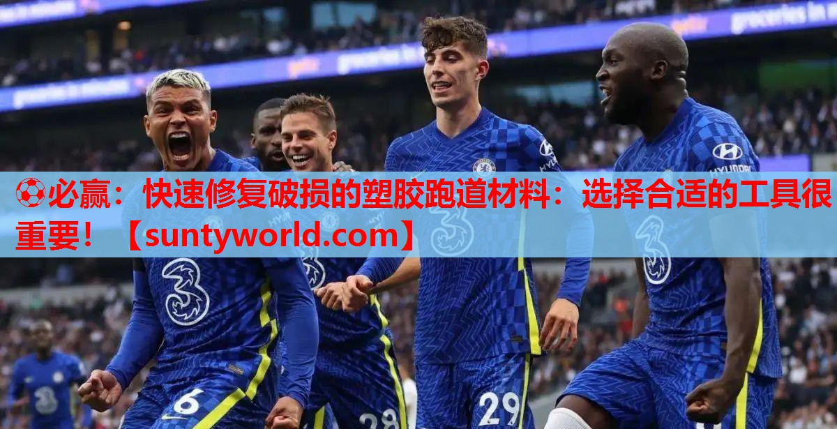 ⚽必赢：快速修复破损的塑胶跑道材料：选择合适的工具很重要！