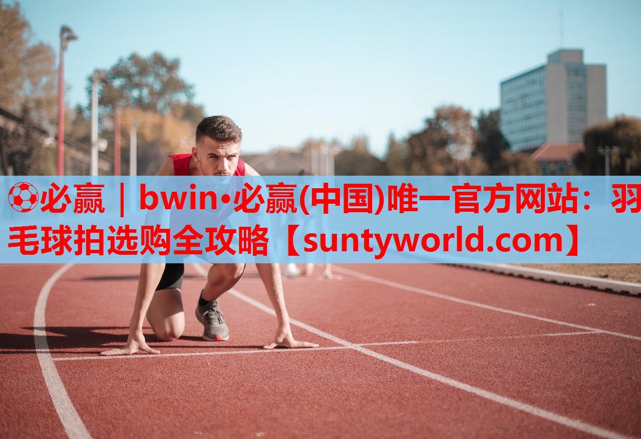 羽毛球拍选购全攻略